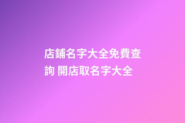 店鋪名字大全免費查詢 開店取名字大全-第1張-店鋪起名-玄機派